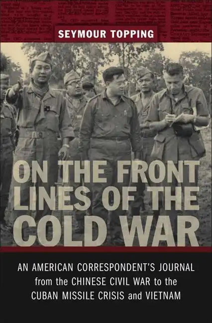 On the Front Lines of the Cold War: An American Correspondents Journal from the Chinese Civil War to the Cuban Missile Crisis and Vietnam - Hardcover