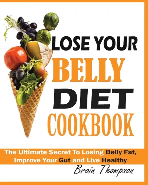 Lose Your Belly Diet Cookbook: The Ultimate Secret to Losing Belly Fat, Improve Your Gut and Live Healthy. - Paperback