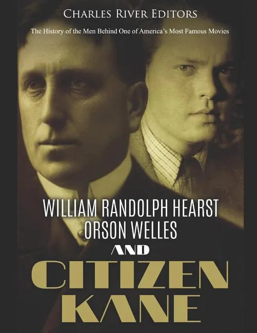 William Randolph Hearst, Orson Welles, and Citizen Kane: The History of the Men Behind One of America's Most Famous Movies - Paperback