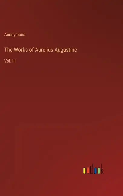 The Works of Aurelius Augustine: Vol. III - Hardcover