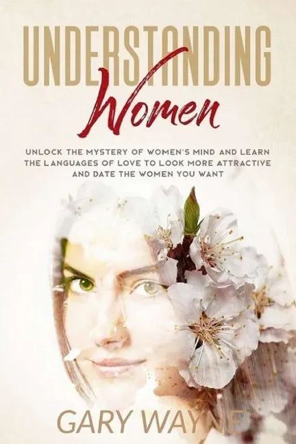 Understanding Women: Unlock The Mystery Of Women's Mind And Learn The Languages Of Love To Look More Attractive And Date The Women You Want - Paperback