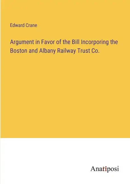 Argument in Favor of the Bill Incorporing the Boston and Albany Railway Trust Co. - Paperback