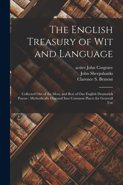 The English Treasury of Wit and Language: Collected out of the Most, and Best of Our English Dramatick Poems: Methodically Digested Into Common Places - Paperback