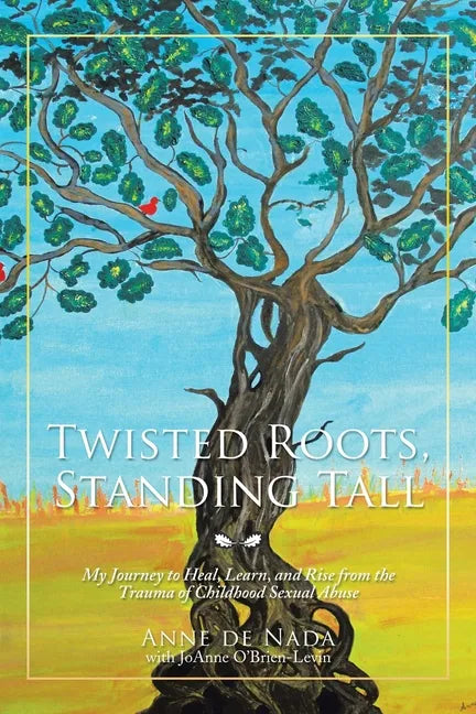 Twisted Roots, Standing Tall: My Journey to Heal, Learn, and Rise from the Trauma of Childhood Sexual Abuse - Paperback