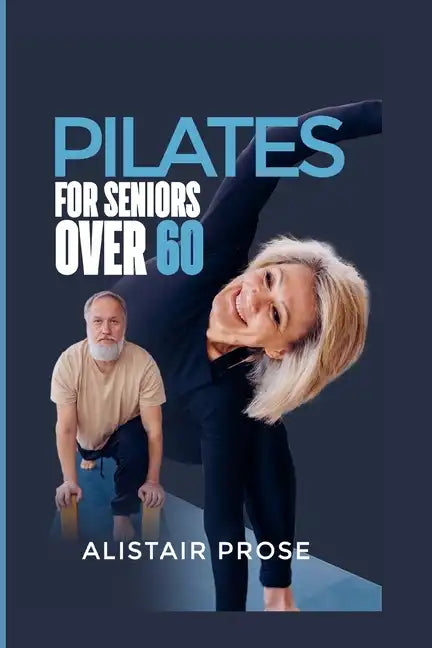 Pilates for Seniors Over 60: The Ultimate Guide to Staying Fit and Healthy in Your Senior Years - Paperback