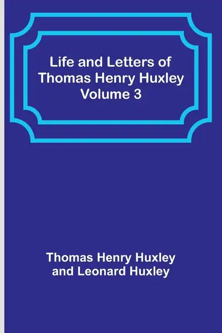 Life and Letters of Thomas Henry Huxley - Volume 3 - Paperback