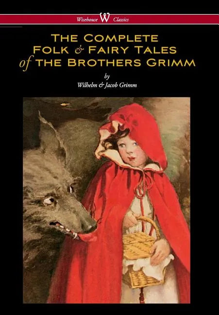 Complete Folk & Fairy Tales of the Brothers Grimm (Wisehouse Classics - The Complete and Authoritative Edition) - Hardcover