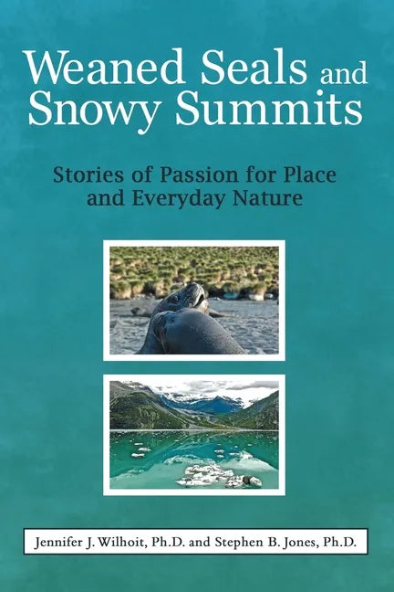 Weaned Seals and Snowy Summits: Stories of Passion for Place and Everyday Nature - Paperback
