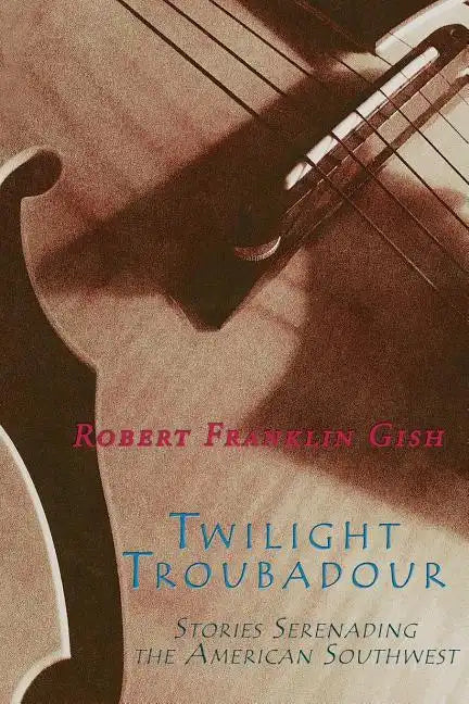 Twilight Troubadour: Stories Serenading the American Southwest - Paperback