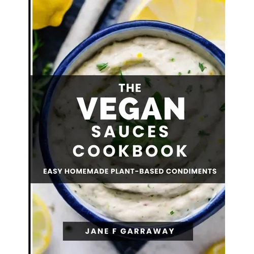The Vegan Sauces Cookbook: 70+ Quick and Easy Homemade Delicious Plant-Based Recipes For Salad Dressings, Dips, Salsas, and Condiments Includes O - Paperback