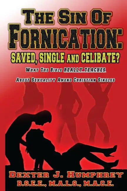 The Sin of Fornication: Saved, Single & Celibate?: What The Bible Really Teaches About Christian Single Sexuality - Paperback