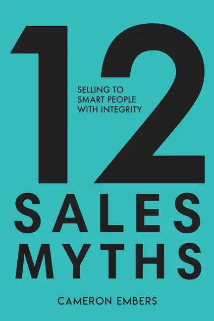 12 Sales Myths: Selling To Smart People With Integrity - Paperback