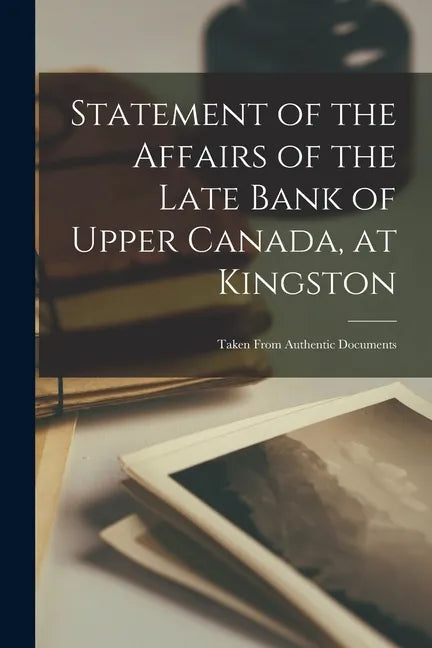Statement of the Affairs of the Late Bank of Upper Canada, at Kingston [microform]: Taken From Authentic Documents - Paperback