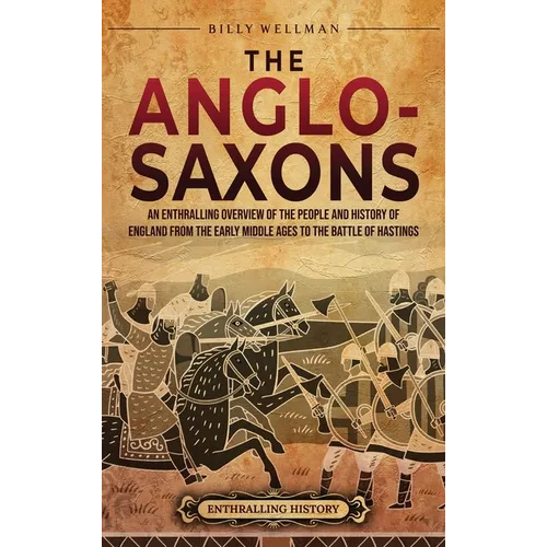 The Anglo-Saxons: An Enthralling Overview of the People and History of England from the Early Middle Ages to the Battle of Hastings - Hardcover