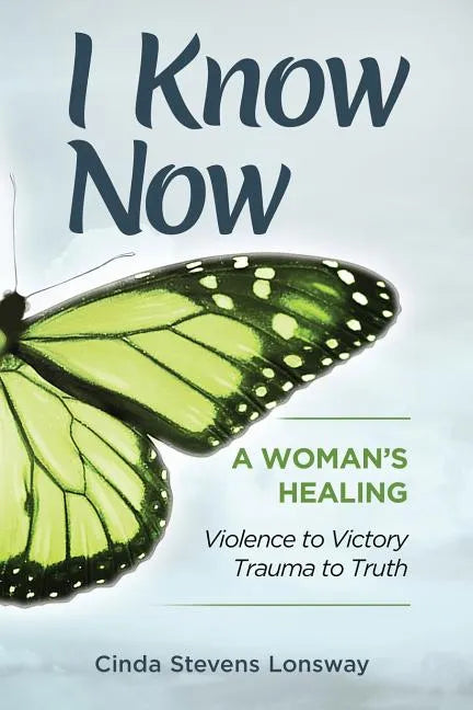 I Know Now: A Woman's Healing - Violence to Victory, Trauma to Truth - Paperback