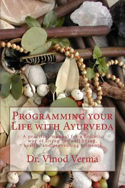 Programming your Life with Ayurveda: A practical manual for a holistic way of living for well being, health, and preventing ailments - Paperback