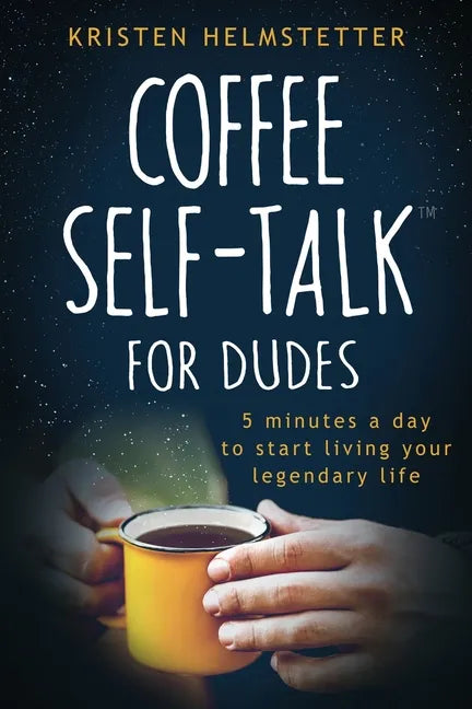 Coffee Self-Talk for Dudes: 5 Minutes a Day to Start Living Your Legendary Life - Paperback