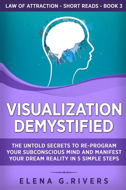 Visualization Demystified: The Untold Secrets to Re-Program Your Subconscious Mind and Manifest Your Dream Reality in 5 Simple Steps - Paperback
