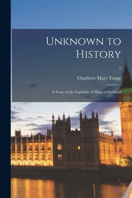Unknown to History; a Story of the Captivity of Mary of Scotland; 2 - Paperback