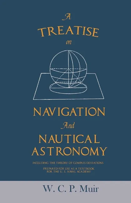 A Treatise on Navigation and Nautical Astronomy - Including the Theory of Compass Deviations - Prepared for Use as a Textbook for the U. S. Naval Acad - Paperback