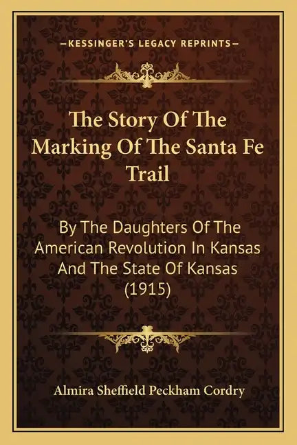 The Story Of The Marking Of The Santa Fe Trail: By The Daughters Of The American Revolution In Kansas And The State Of Kansas (1915) - Paperback