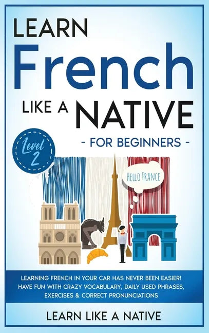 Learn French Like a Native for Beginners - Level 2: Learning French in Your Car Has Never Been Easier! Have Fun with Crazy Vocabulary, Daily Used Phra - Hardcover