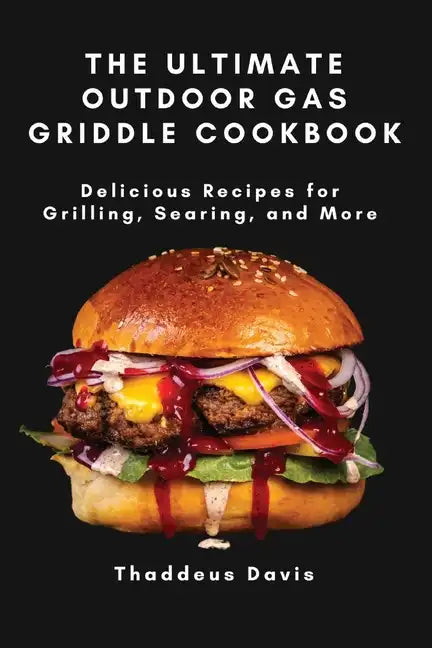 The Ultimate Outdoor Gas Griddle Cookbook: Delicious Recipes for Grilling, Searing, and More - Paperback