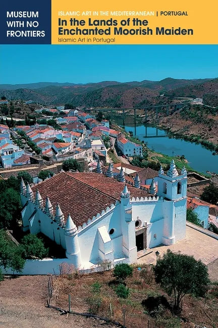 In the Lands of the Enchanted Moorish Maiden: Islamic Art in Portugal - Paperback
