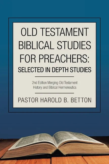Old Testament Biblical Studies for Preachers: Selected in Depth Studies: 2Nd Edition Merging Old Testament History and Biblical Hermeneutics - Paperback