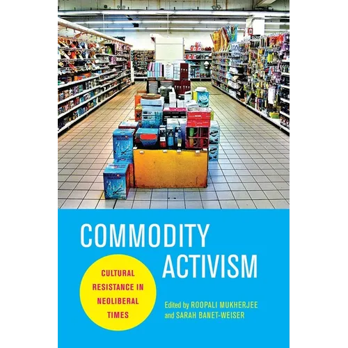 Commodity Activism: Cultural Resistance in Neoliberal Times - Paperback