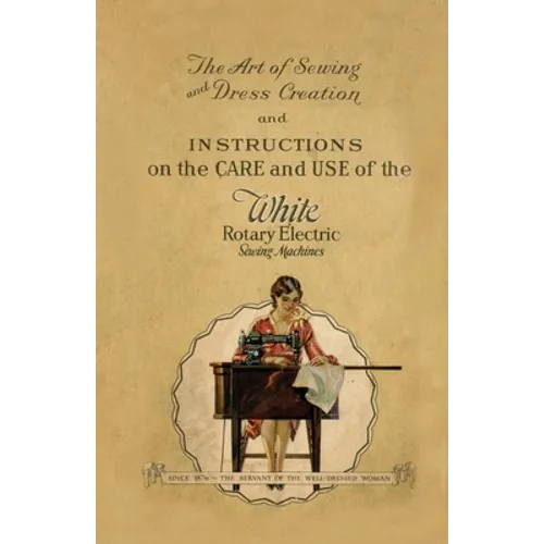 The Art of Sewing and Dress Creation and Instructions on the Care and Use of the White Rotary Electric Sewing Machines - Paperback