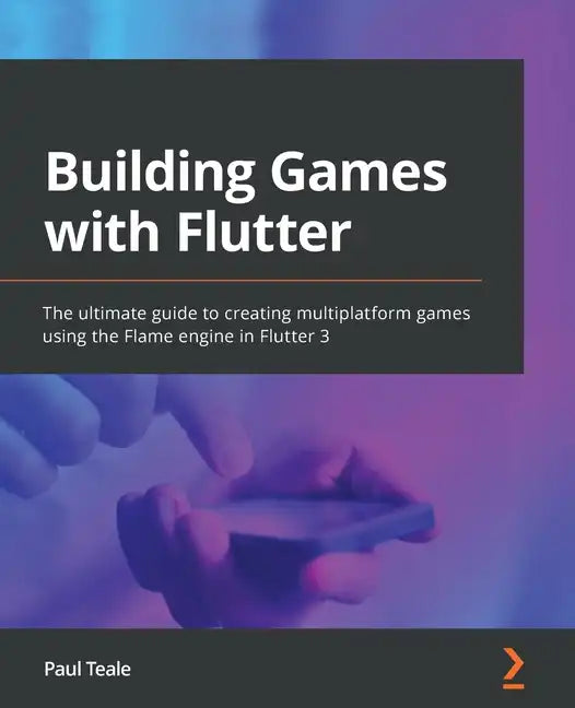 Building Games with Flutter: The ultimate guide to creating multiplatform games using the Flame engine in Flutter 3 - Paperback