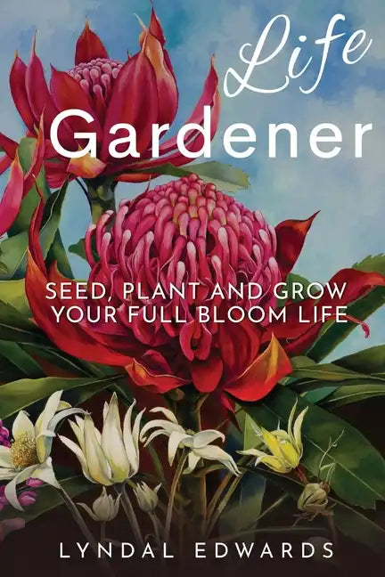 Life Gardener: Seed, Plant and Grow Your Full Bloom Life - Paperback