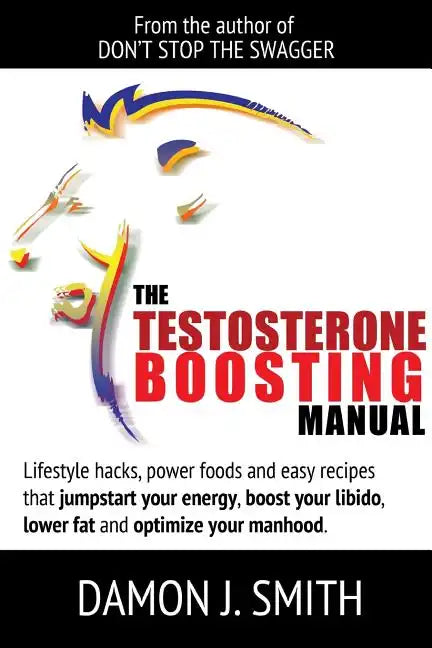 The Testosterone Boosting Manual: Lifestyle hacks, power foods and easy recipes that jumpstart your energy, boost your libido, lower fat and enhance y - Paperback