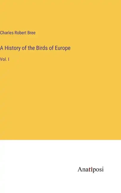A History of the Birds of Europe: Vol. I - Hardcover