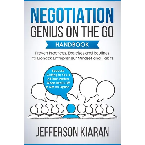 Negotiation Genius On The Go Handbook: Proven Practices, Exercises and Routines to Biohack Entrepreneur Mindset and Habits - Because Getting to Yes Is - Paperback