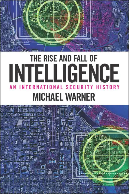 The Rise and Fall of Intelligence: An International Security History - Hardcover