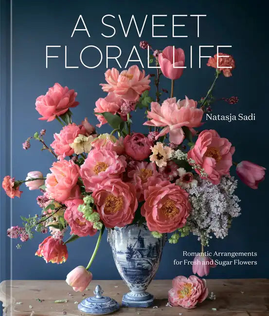 A Sweet Floral Life: Romantic Arrangements for Fresh and Sugar Flowers [A Floral Décor Book] - Hardcover