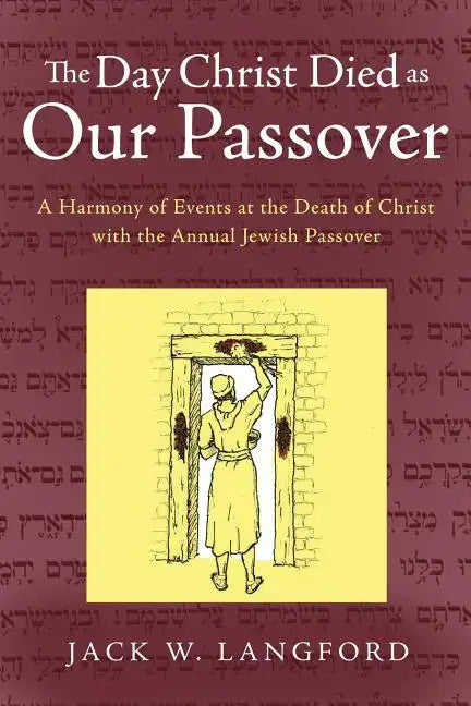 The Day Christ Died as Our Passover: A Harmony of Events at the Death of Christ with the Annual Jewish Passover - Paperback