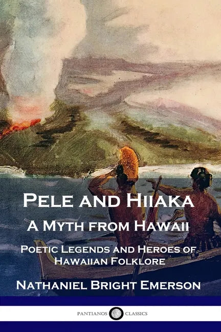 Pele and Hiiaka: A Myth from Hawaii Poetic Legends and Heroes of Hawaiian Folklore - Paperback