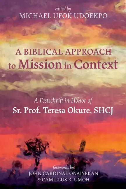 A Biblical Approach to Mission in Context: A Festschrift in Honor of Sr. Prof. Teresa Okure, Shcj - Hardcover