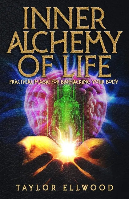 Inner Alchemy of Life: Practical Magic for Bio-Hacking your Body - Paperback
