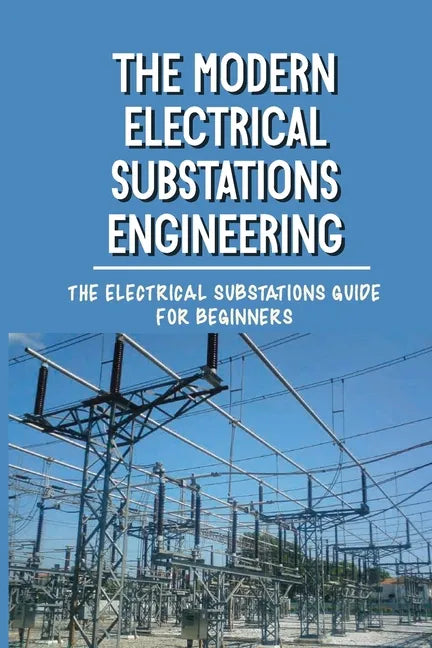 The Modern Electrical Substations Engineering: The Electrical Substations Guide For Beginners: The Basics Of Security - Paperback