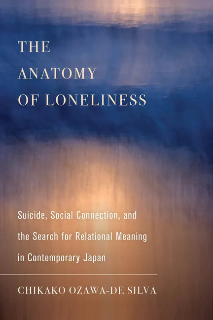 The Anatomy of Loneliness: Suicide, Social Connection, and the Search for Relational Meaning in Contemporary Japan Volume 14 - Paperback