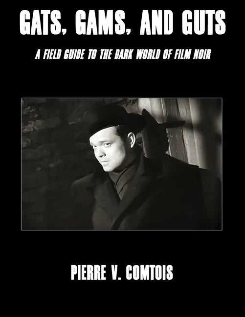 Gats, Gams, and Guts: A Field Guide to the Dark World of Film Noir - Paperback