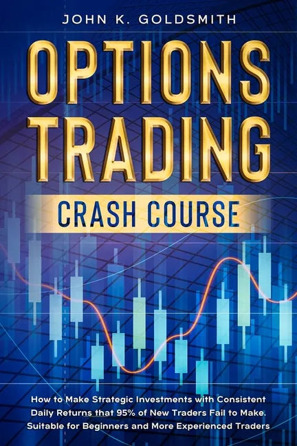 Options Trading crash course: How to Make Strategic Investments with Consistent Daily Returns that 95% of New Traders Fail to Make. Suitable for Beg - Paperback