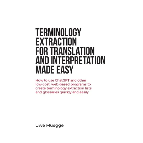 Terminology Extraction for Translation and Interpretation Made Easy: How to use ChatGPT and other low-cost, web-based programs to create terminology e - Paperback