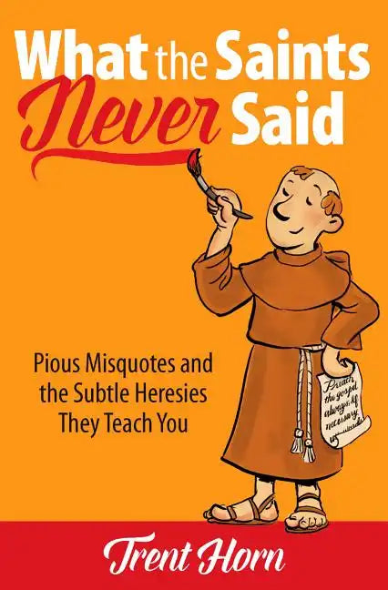 What the Saints Never Said: Pious Misquotes and the Subtle Heresies They Teach You - Paperback