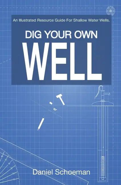 Dig Your Own Well: An Illustrated Resource Guide For Shallow Water Wells. - Paperback