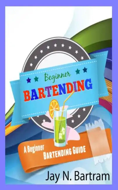 Beginner Bartending: A Beginner Bartending Guide - Paperback